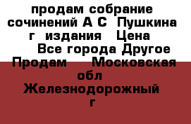 продам собрание сочинений А.С. Пушкина 1938г. издания › Цена ­ 30 000 - Все города Другое » Продам   . Московская обл.,Железнодорожный г.